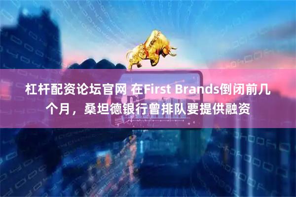 杠杆配资论坛官网 在First Brands倒闭前几个月，桑坦德银行曾排队要提供融资