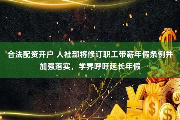 合法配资开户 人社部将修订职工带薪年假条例并加强落实，学界呼吁延长年假
