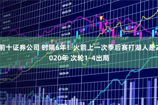 前十证券公司 时隔6年！火箭上一次季后赛打湖人是2020年 次轮1-4出局